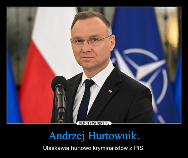Andrzej Hurtownik. – Ułaskawia hurtowo kryminalistów z PIS. 